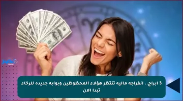 3 أبراج.. انفراجة مالية تنتظر هؤلاء المحظوظين وبوابة جديدة للرخاء تبدأ الآن